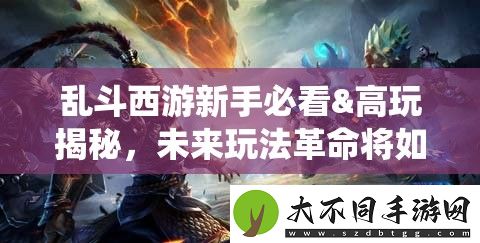 乱斗西游新手必看&高玩揭秘