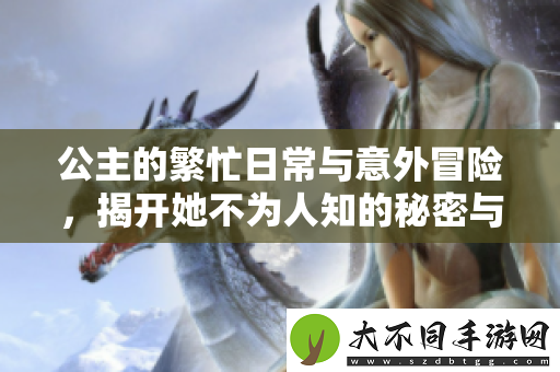 公主的繁忙日常与意外冒险，揭开她不为人知的秘密与忧愁