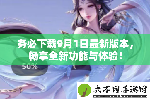 务必下载9月1日最新版本，畅享全新功能与体验！
