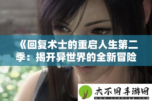 回复术士的重启人生第二季：揭开异世界的全新冒险与秘密