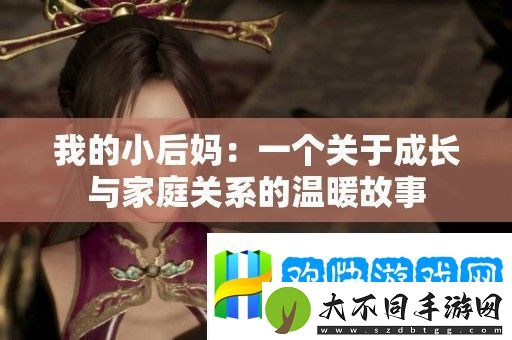 我的小后妈：一个关于成长与家庭关系的温暖故事