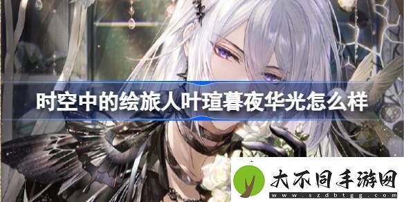 时空中的绘旅人叶瑄暮夜华光怎么样绘旅人花自芳菲卡池介绍