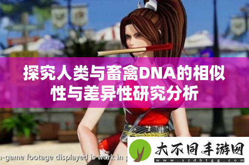 探究人类与畜禽DNA的相似性与差异性研究分析
