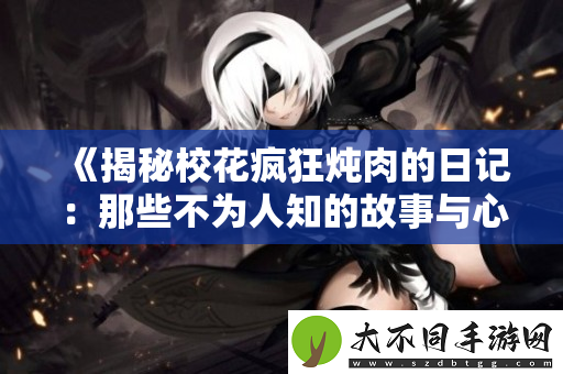 揭秘校花疯狂炖肉的日记：那些不为人知的故事与心声