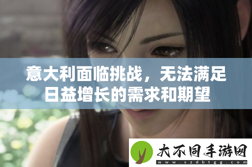 意大利面临挑战，无法满足日益增长的需求和期望