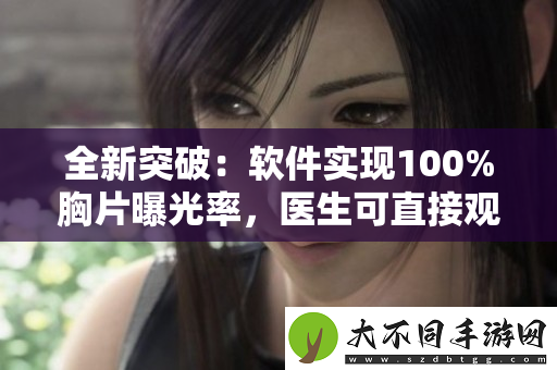 全新突破：软件实现100%胸片曝光率，医生可直接观察分析