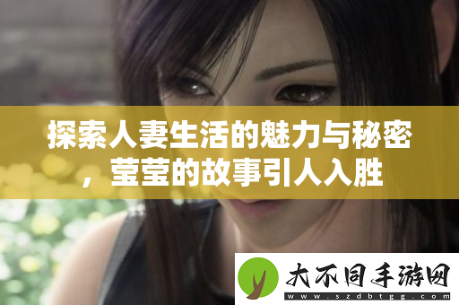 探索人妻生活的魅力与秘密，莹莹的故事引人入胜