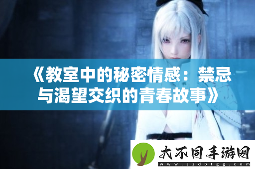 教室中的秘密情感：禁忌与渴望交织的青春故事