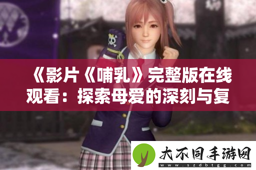 影片哺乳完整版在线观看：探索母爱的深刻与复杂