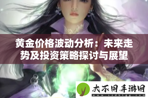 黄金价格波动分析：未来走势及投资策略探讨与展望