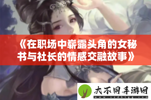 在职场中崭露头角的女秘书与社长的情感交融故事