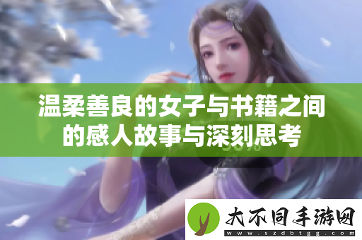 温柔善良的女子与书籍之间的感人故事与深刻思考