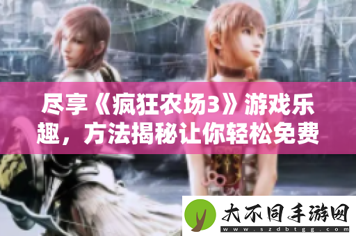 尽享疯狂农场3游戏乐趣，方法揭秘让你轻松免费观看！