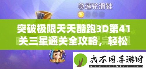 突破极限天天酷跑3D第41关三星通关全攻略