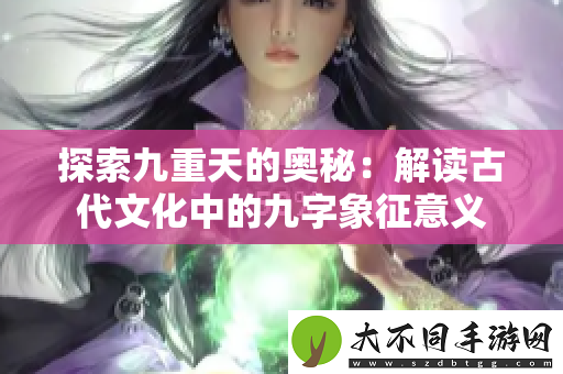 探索九重天的奥秘：解读古代文化中的九字象征意义