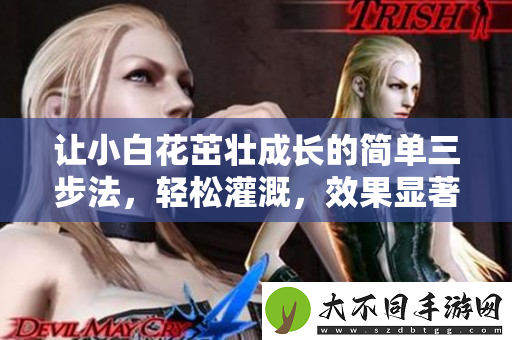让小白花茁壮成长的简单三步法，轻松灌溉，效果显著