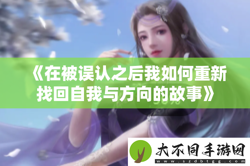 在被误认之后我如何重新找回自我与方向的故事