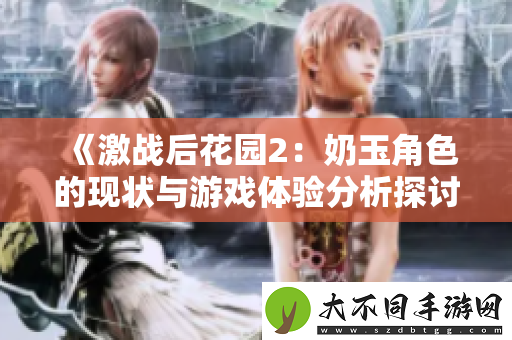 激战后花园2：奶玉角色的现状与游戏体验分析探讨