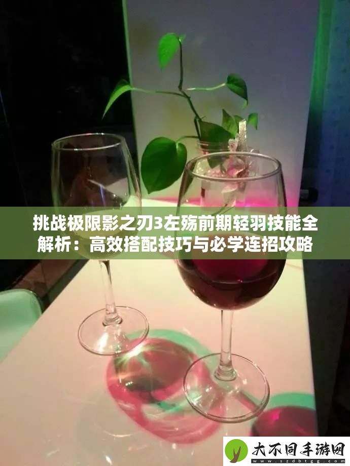 挑战极限影之刃3左殇前期轻羽技能全解析