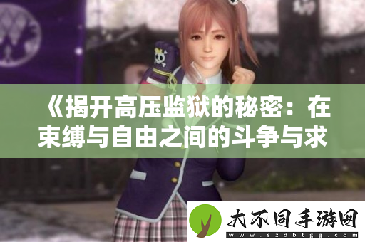 揭开高压监狱的秘密：在束缚与自由之间的斗争与求生