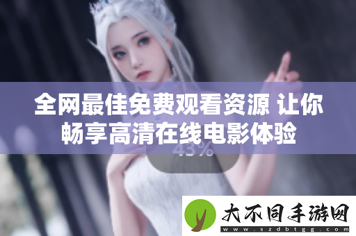 全网最佳免费观看资源 让你畅享高清在线电影体验