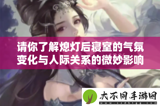 请你了解熄灯后寝室的气氛变化与人际关系的微妙影响