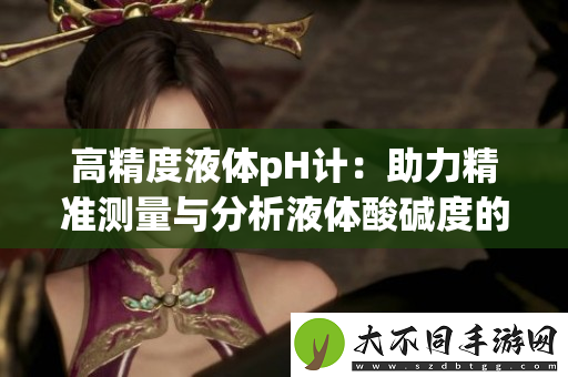 高精度液体pH计：助力精准测量与分析液体酸碱度的理想选择