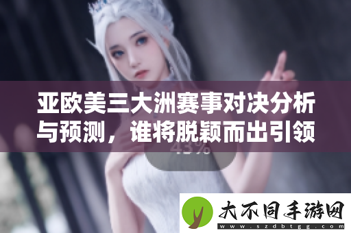 亚欧美三大洲赛事对决分析与预测，谁将脱颖而出引领风潮