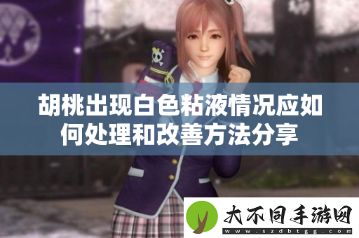 胡桃出现白色粘液情况应如何处理和改善方法分享