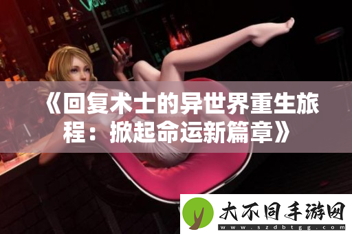 回复术士的异世界重生旅程：掀起命运新篇章