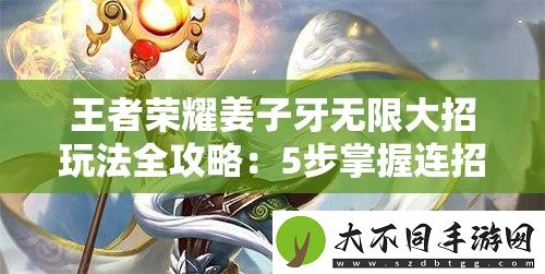 王者荣耀姜子牙无限大招玩法全攻略