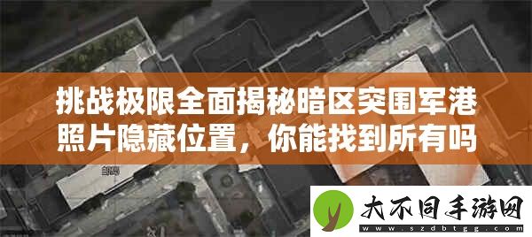 挑战极限全面揭秘暗区突围军港照片隐藏位置