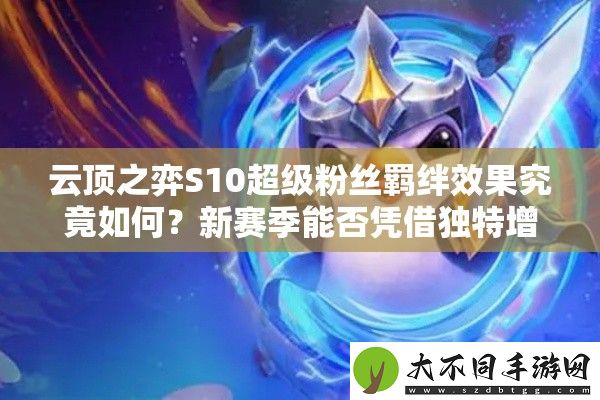 云顶之弈S10超级粉丝羁绊效果究竟如何