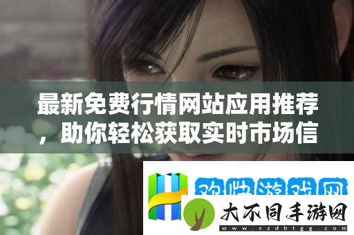 最新免费行情站应用推荐-助你轻松获取实时市场信息
