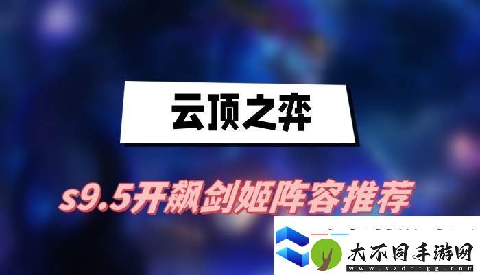 云顶之弈s9.5开飙剑姬阵容怎么搭配