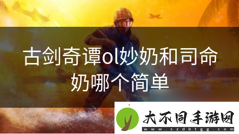 古剑奇谭ol妙奶和司命奶哪个简单