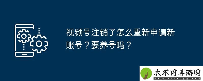 视频号注销了怎么重新申请新账号