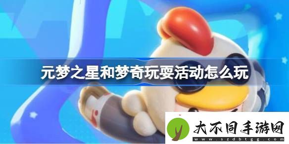 元梦之星和梦奇玩耍活动怎么玩元梦之星和梦奇玩耍活动玩法介绍
