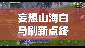 妄想山海白马刷新点终极挑战