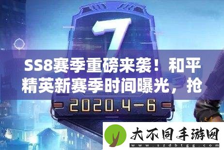 SS8赛季重磅来袭！和平精英新赛季时间曝光