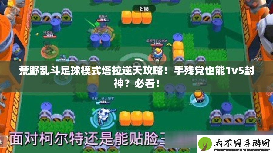 荒野乱斗足球模式塔拉逆天攻略！手残党也能1v5封神