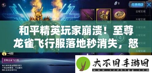 和平精英玩家崩溃！至尊龙雀飞行服落地秒消失