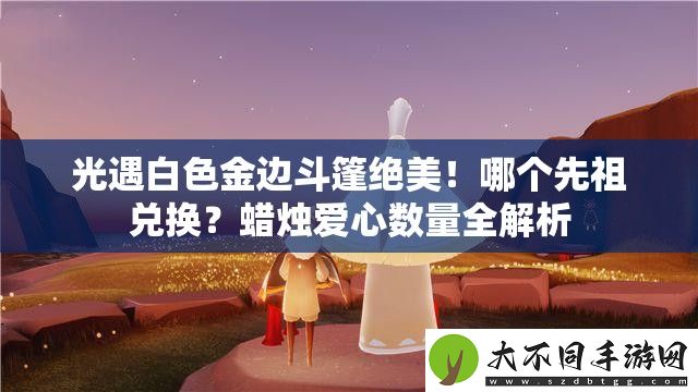 光遇白色金边斗篷绝美！哪个先祖兑换