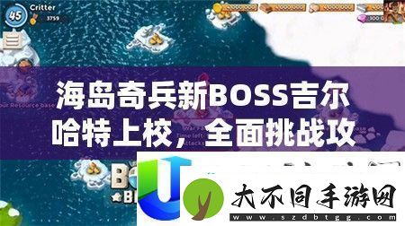 海岛奇兵新BOSS吉尔哈特上校挑战攻略