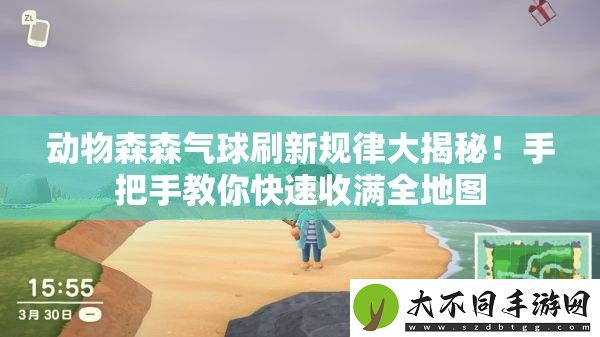 动物森森气球刷新规律大揭秘！手把手教你快速收满全地图