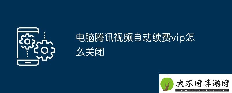 电脑腾讯视频自动续费vip怎么关闭