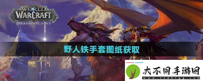 魔兽世界野人铁手套图纸怎么获得