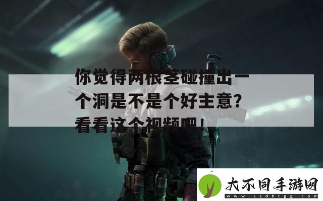 你觉得两根茎碰撞出一个洞是不是个好主意
