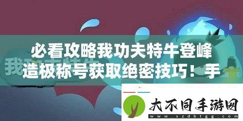 必看攻略我功夫特牛登峰造极称号获取绝密技巧！手慢无！