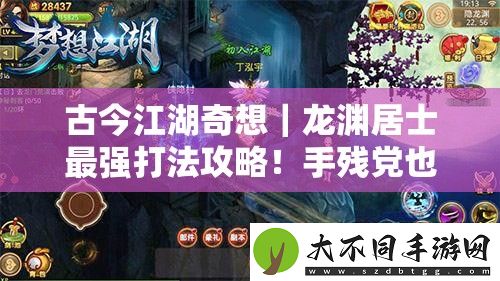 古今江湖奇想｜龙渊居士最强打法攻略！手残党也能3分钟速通